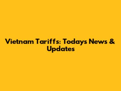 Vietnam Tariffs: Today's News & Updates