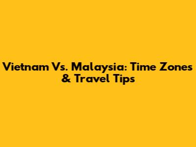 Vietnam Vs. Malaysia: Time Zones & Travel Tips