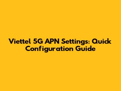 Viettel 5G APN Settings: Quick Configuration Guide
