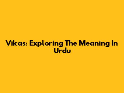 Vikas: Exploring The Meaning In Urdu
