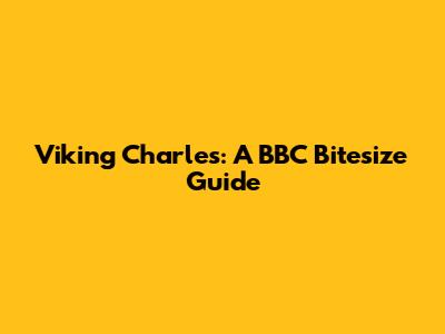Viking Charles: A BBC Bitesize Guide