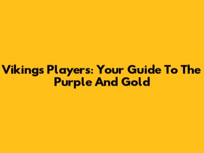 Vikings Players: Your Guide To The Purple And Gold