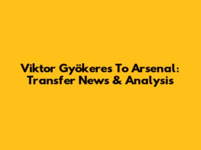 Viktor Gyökeres To Arsenal: Transfer News & Analysis