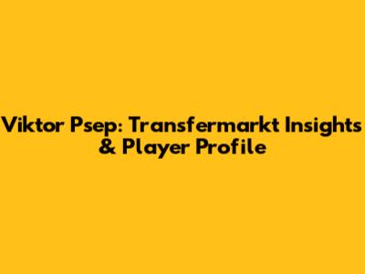 Viktor Psep: Transfermarkt Insights & Player Profile