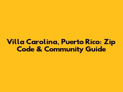 Villa Carolina, Puerto Rico: Zip Code & Community Guide