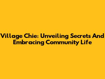 Village Chie: Unveiling Secrets And Embracing Community Life