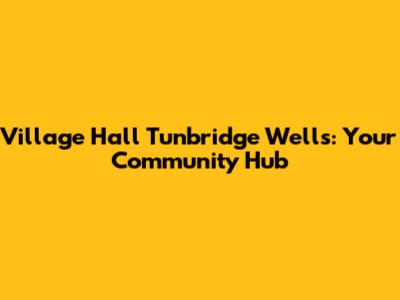 Village Hall Tunbridge Wells: Your Community Hub