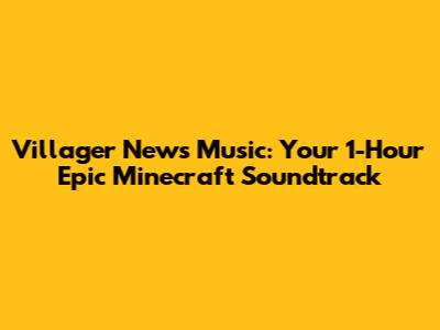 Villager News Music: Your 1-Hour Epic Minecraft Soundtrack