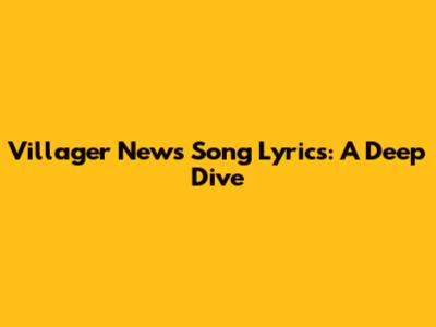 Villager News Song Lyrics: A Deep Dive