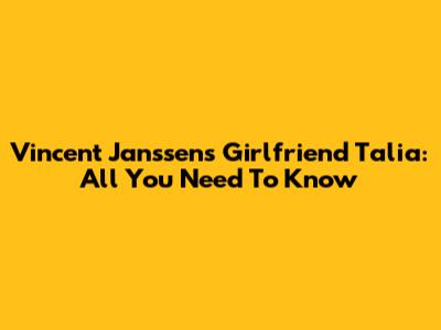 Vincent Janssen's Girlfriend Talia: All You Need To Know