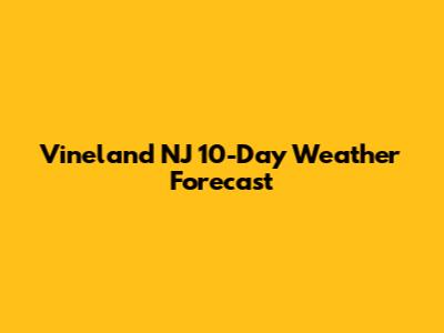 Vineland NJ 10-Day Weather Forecast