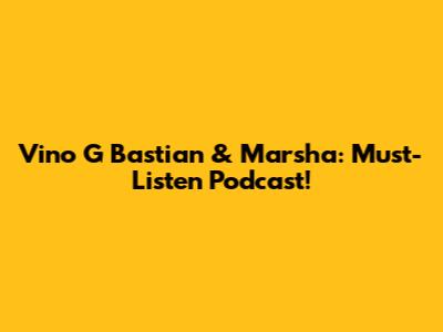 Vino G Bastian & Marsha: Must-Listen Podcast!