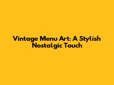 Vintage Menu Art: A Stylish Nostalgic Touch
