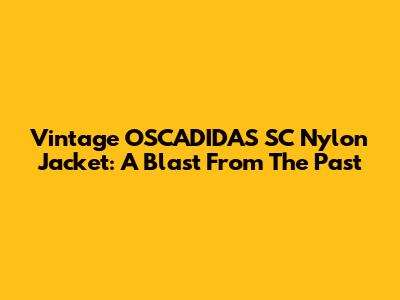 Vintage OSCADIDAS SC Nylon Jacket: A Blast From The Past