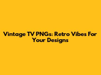 Vintage TV PNGs: Retro Vibes For Your Designs
