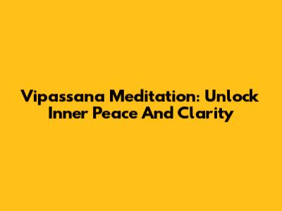 Vipassana Meditation: Unlock Inner Peace And Clarity