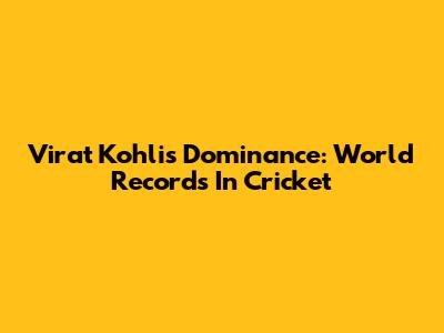 Virat Kohli's Dominance: World Records In Cricket