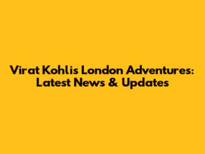 Virat Kohli's London Adventures: Latest News & Updates