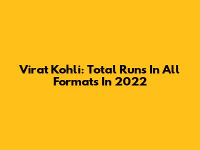 Virat Kohli: Total Runs In All Formats In 2022