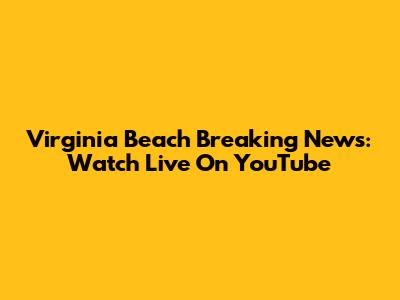 Virginia Beach Breaking News: Watch Live On YouTube