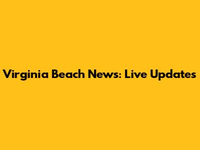 Virginia Beach News: Live Updates