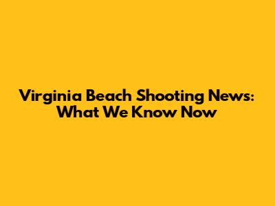 Virginia Beach Shooting News: What We Know Now