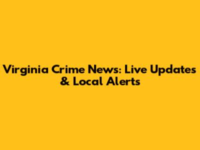 Virginia Crime News: Live Updates & Local Alerts