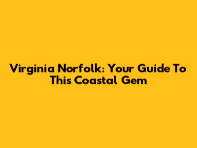 Virginia Norfolk: Your Guide To This Coastal Gem