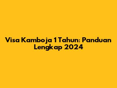 Visa Kamboja 1 Tahun: Panduan Lengkap 2024