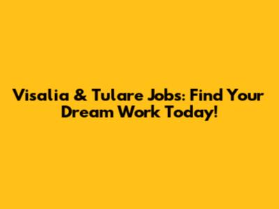 Visalia & Tulare Jobs: Find Your Dream Work Today!