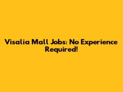 Visalia Mall Jobs: No Experience Required!