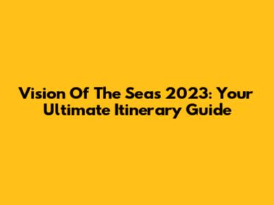 Vision Of The Seas 2023: Your Ultimate Itinerary Guide