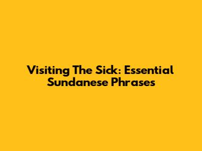 Visiting The Sick: Essential Sundanese Phrases