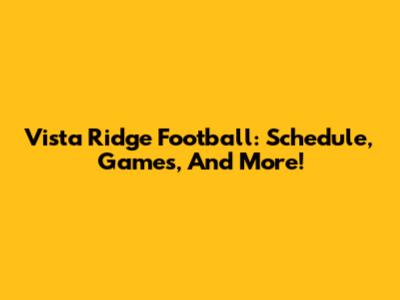 Vista Ridge Football: Schedule, Games, And More!