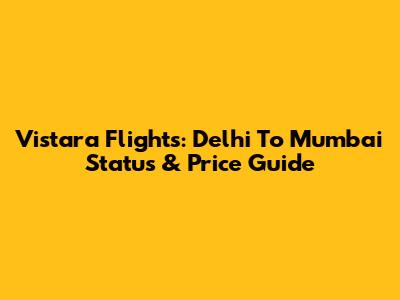 Vistara Flights: Delhi To Mumbai Status & Price Guide