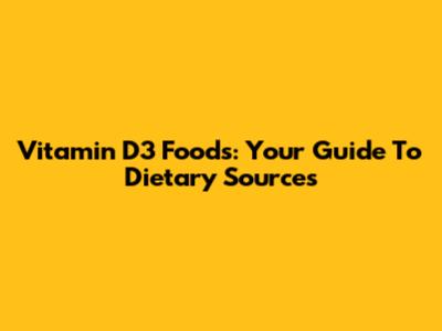 Vitamin D3 Foods: Your Guide To Dietary Sources