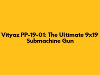 Vityaz PP-19-01: The Ultimate 9x19 Submachine Gun
