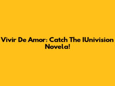 Vivir De Amor: Catch The IUnivision Novela!