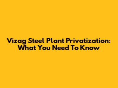 Vizag Steel Plant Privatization: What You Need To Know