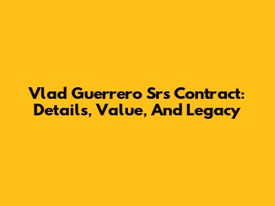 Vlad Guerrero Sr's Contract: Details, Value, And Legacy