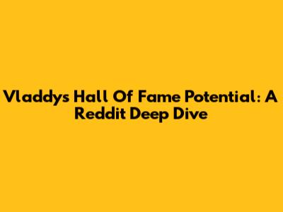 Vladdy's Hall Of Fame Potential: A Reddit Deep Dive