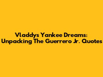 Vladdy's Yankee Dreams: Unpacking The Guerrero Jr. Quotes