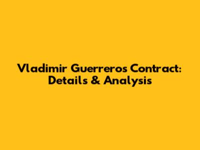 Vladimir Guerrero's Contract: Details & Analysis