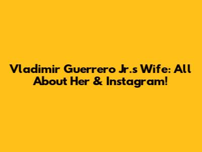 Vladimir Guerrero Jr.'s Wife: All About Her & Instagram!