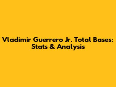 Vladimir Guerrero Jr. Total Bases: Stats & Analysis