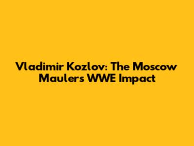 Vladimir Kozlov: The Moscow Mauler's WWE Impact