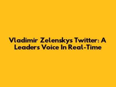 Vladimir Zelensky's Twitter: A Leader's Voice In Real-Time