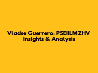 Vladse Guerrero: PSEIILMZHV Insights & Analysis