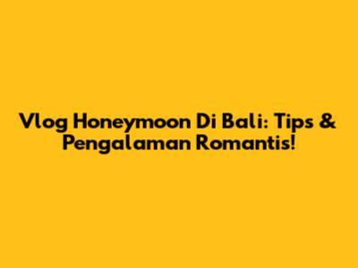 Vlog Honeymoon Di Bali: Tips & Pengalaman Romantis!