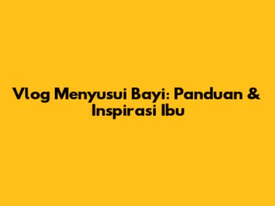 Vlog Menyusui Bayi: Panduan & Inspirasi Ibu